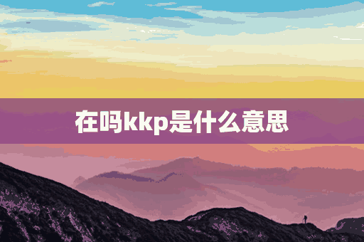 在吗kkp是什么意思